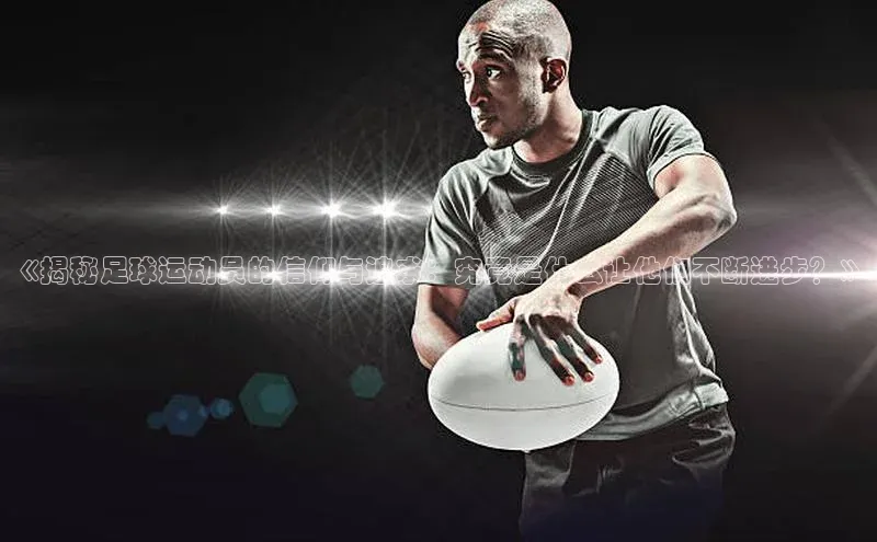 恒盛平台登录入口网站知乎《揭秘足球运动员的信仰与追求：究竟是什么让他们不断进步？》