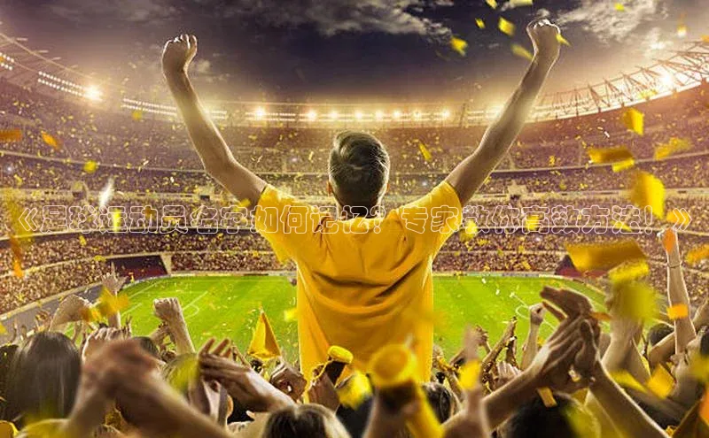 恒盛娱乐百度营销中心《足球运动员名字如何记忆？专家教你高效方法！》