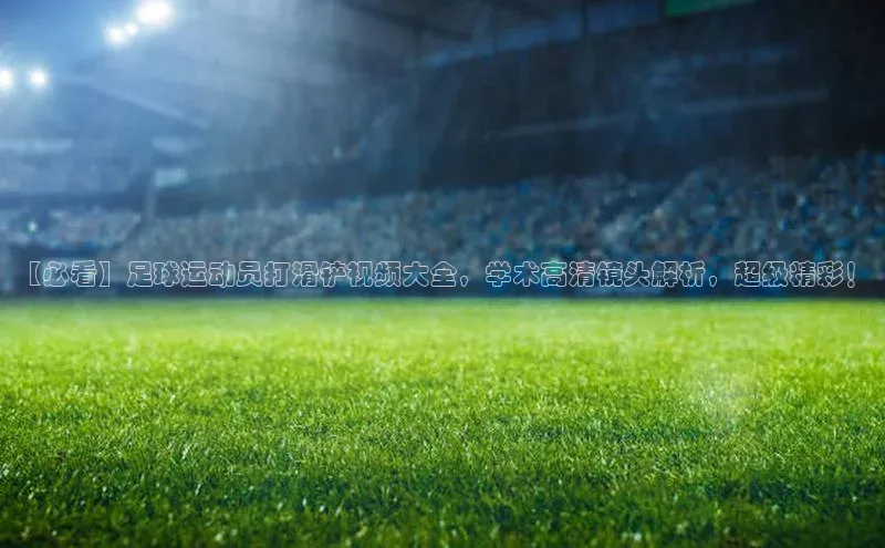 恒盛注册吧登录入口轻美电器【必看】足球运动员打滑铲视频大全，学术高清镜头解析，超级精彩！
