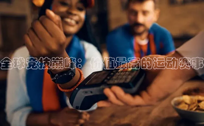 恒盛娱乐app小度商城全球竞技巅峰：价值最高的运动赛事