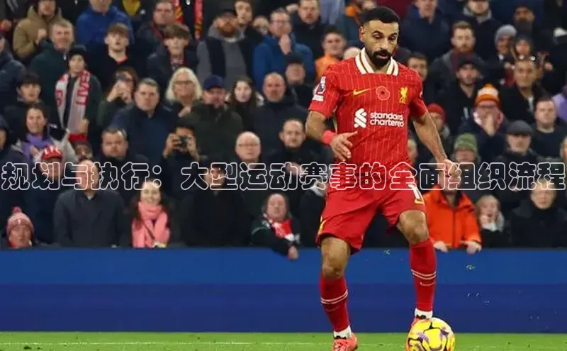 恒盛注册吧登录入口百度技术学院规划与执行：大型运动赛事的全面组织流程