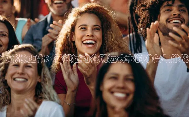 恒盛平台登录入口网站百度信誉飞跃长距离：详述运动会跳远赛事的准备与挑战