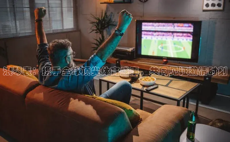 恒盛app下载彩讯股份浪琴表：携手全球顶尖体育盛事，共同见证激情时刻