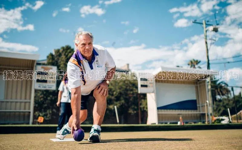 恒盛娱乐百家号捕捉瞬间激情：探讨运动赛事摄影的相机参数与技巧