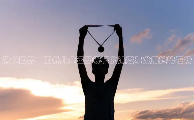 恒盛登录遥望科技跨越国界：国外儿童运动赛事的演变与发展趋势探析
