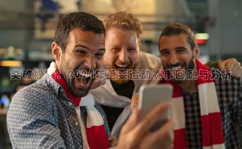 突破极限：2024年重要运动赛事回顾与分析