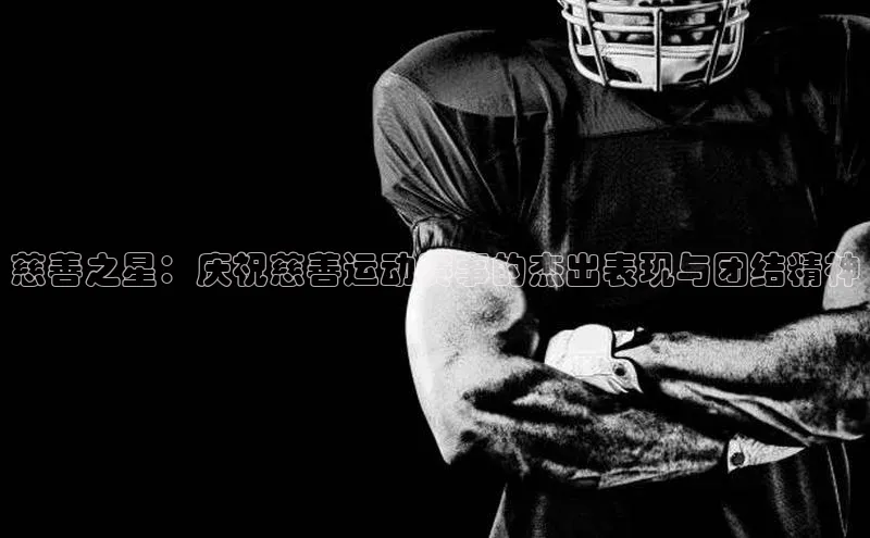 慈善之星：庆祝慈善运动赛事的杰出表现与团结精神