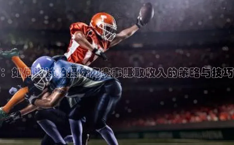 ：如何通过拍摄体育赛事赚取收入的策略与技巧