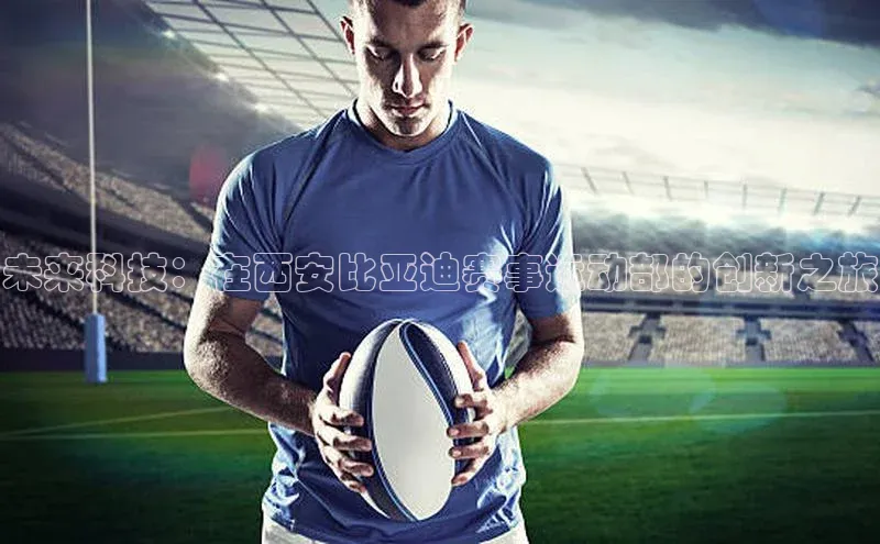 未来科技：在西安比亚迪赛事运动部的创新之旅