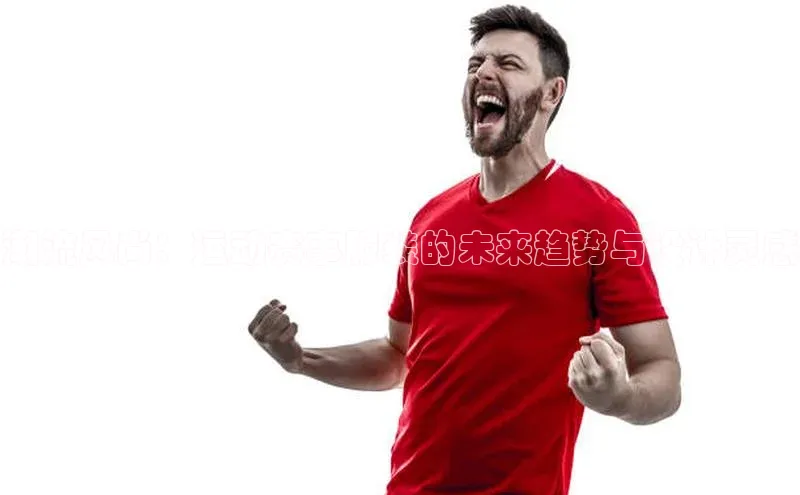 潮流风尚：运动赛事服装的未来趋势与设计灵感