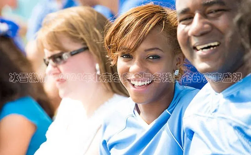 冰雪激情：2024年北京冬奥会与冬残奥会的赛事盛况