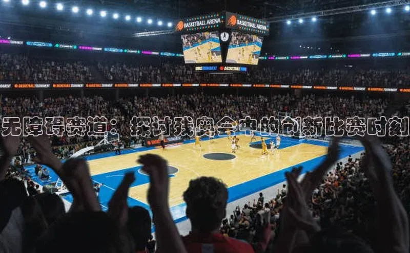 无障碍赛道：探讨残奥会中的创新比赛时刻