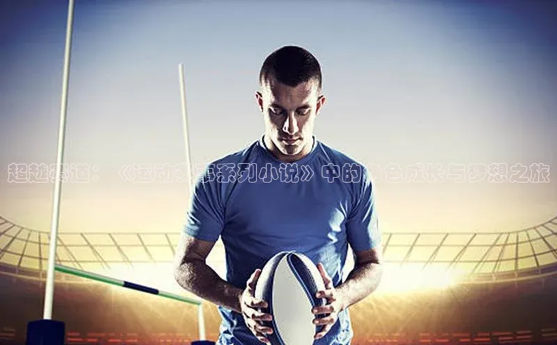 超越赛道：《运动赛事系列小说》中的角色成长与梦想之旅