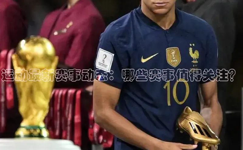 运动最新赛事动态：哪些赛事值得关注？