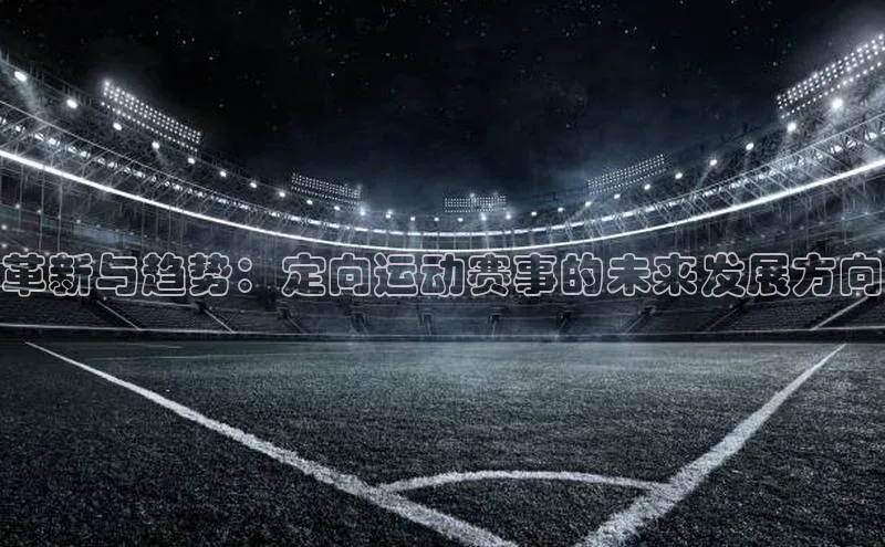革新与趋势：定向运动赛事的未来发展方向