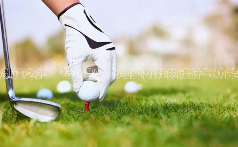 剑锋之光：专业赛事击剑运动鞋的设计与功能