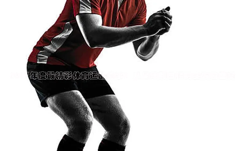 2017年度最精彩体育运动赛事：从足球到田径的全方位盛宴