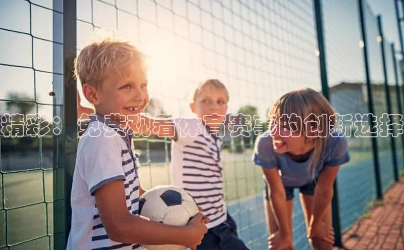 精彩：免费观看体育赛事的创新选择