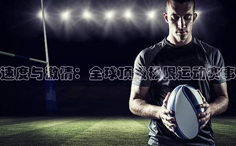 速度与激情：全球顶级极限运动赛事
