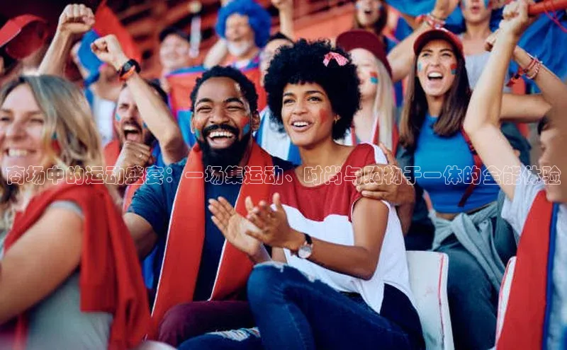 商场中的运动盛宴：一场集运动、时尚与购物于一体的全能体验