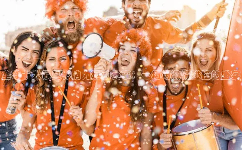 全球十大最具影响力运动赛事：一场场激情碰撞的盛宴