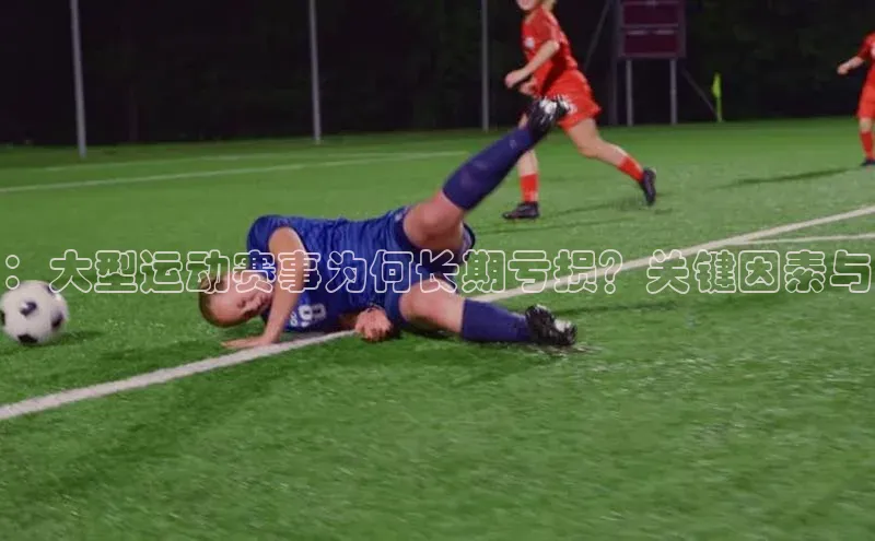 ：大型运动赛事为何长期亏损？关键因素与