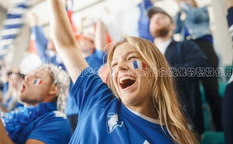 构建活力空间：探讨举办运动赛事对社会发展的积极作用